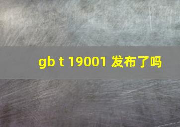 gb t 19001 发布了吗