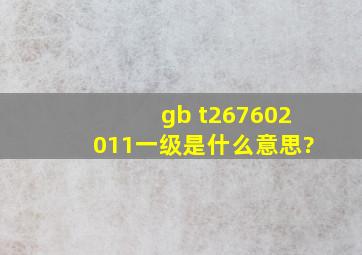 gb t267602011一级是什么意思?