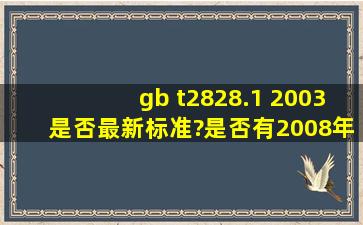 gb t2828.1 2003是否最新标准?是否有2008年版本啊?