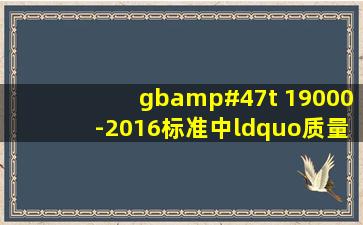 gb/t 19000-2016标准中“质量”的定义中的“特性”指的是()。