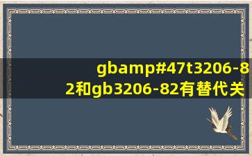 gb/t3206-82和gb3206-82有替代关系吗?