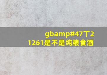 gb/丅21261是不是纯粮食酒