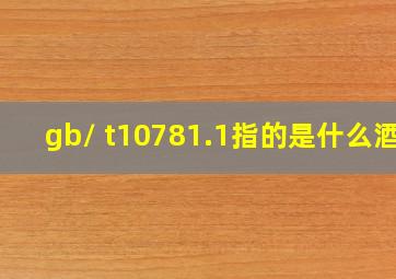 gb/ t10781.1指的是什么酒?