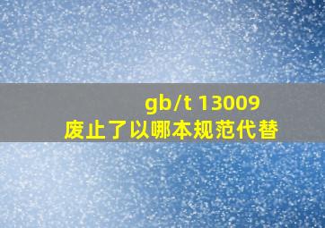 gb/t 13009废止了以哪本规范代替