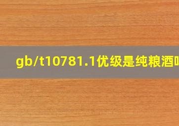 gb/t10781.1优级是纯粮酒吗?