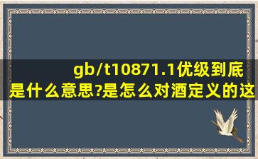 gb/t10871.1优级,到底是什么意思?是怎么对酒定义的,这样的酒是否纯...