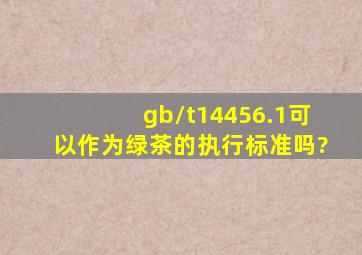 gb/t14456.1可以作为绿茶的执行标准吗?