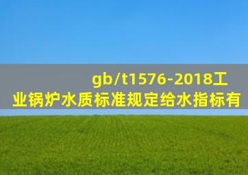 gb/t1576-2018《工业锅炉水质》标准规定给水指标有