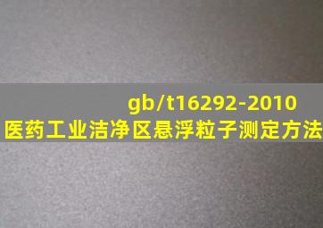 gb/t16292-2010医药工业洁净区悬浮粒子测定方法