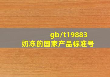 gb/t19883奶冻的国家产品标准号