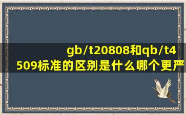 gb/t20808和qb/t4509标准的区别是什么(哪个更严格(