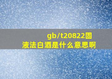 gb/t20822固液法白酒是什么意思啊(