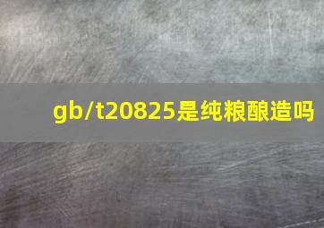 gb/t20825是纯粮酿造吗(