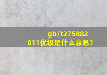 gb/t275882011优级是什么意思?