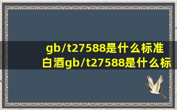 gb/t27588是什么标准 白酒gb/t27588是什么标准 