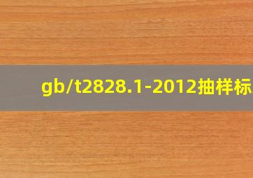 gb/t2828.1-2012抽样标准
