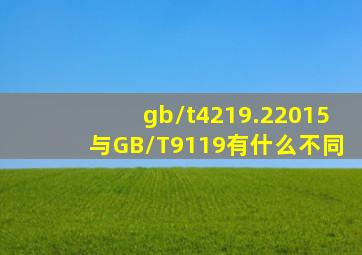 gb/t4219.22015与GB/T9119有什么不同(