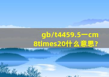 gb/t4459.5一cm8×20什么意思?