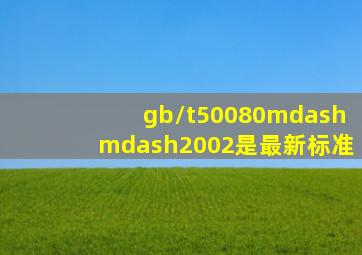 gb/t50080——2002是最新标准