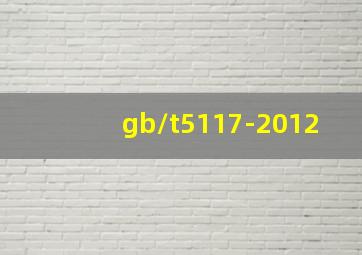 gb/t5117-2012
