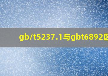 gb/t5237.1与gbt6892区别