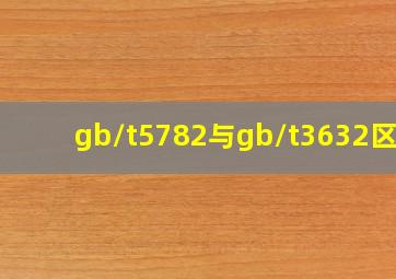 gb/t5782与gb/t3632区别(