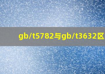 gb/t5782与gb/t3632区别?