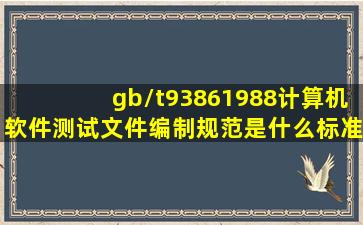 gb/t93861988计算机软件测试文件编制规范是什么标准