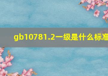 gb10781.2一级是什么标准(