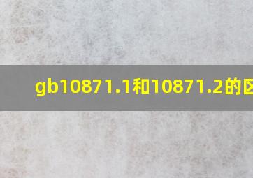 gb10871.1和10871.2的区别?