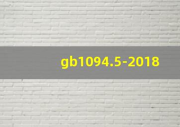 gb1094.5-2018