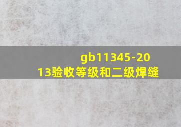 gb11345-2013验收等级和二级焊缝