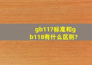 gb117标准和gb118有什么区别?