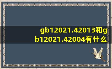 gb12021.42013和gb12021.42004有什么区别