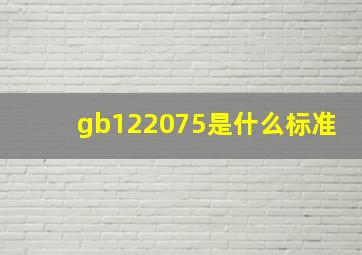 gb122075是什么标准