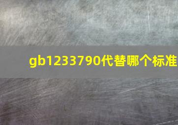 gb1233790代替哪个标准