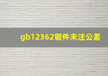 gb12362锻件未注公差