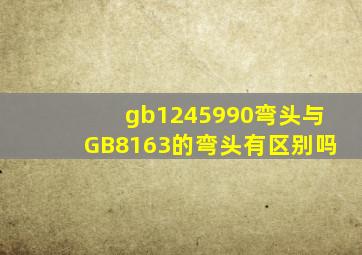 gb1245990弯头与GB8163的弯头有区别吗
