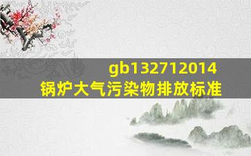 gb132712014锅炉大气污染物排放标准