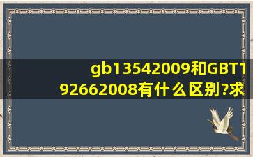 gb13542009和GBT192662008有什么区别?求大神指点说的详细一点