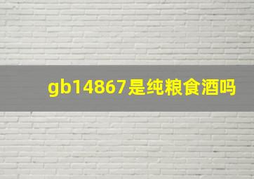 gb14867是纯粮食酒吗(