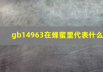 gb14963在蜂蜜里代表什么