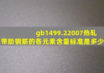 gb1499.22007热轧带肋钢筋的各元素含量标准是多少