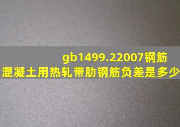 gb1499.22007钢筋混凝土用热轧带肋钢筋负差是多少