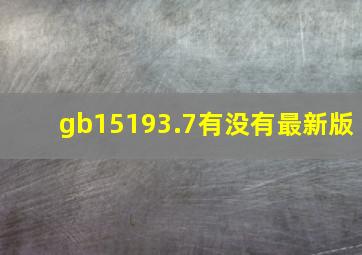 gb15193.7有没有最新版