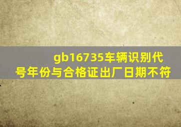 gb16735车辆识别代号年份与合格证出厂日期不符