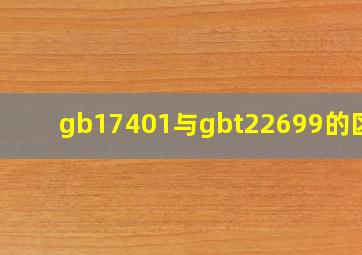 gb17401与gbt22699的区别(