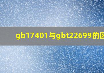 gb17401与gbt22699的区别?