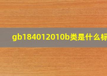 gb184012010b类是什么标准?