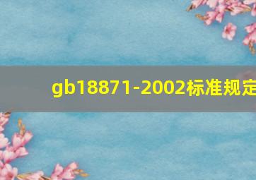 gb18871-2002标准规定